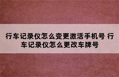 行车记录仪怎么变更激活手机号 行车记录仪怎么更改车牌号